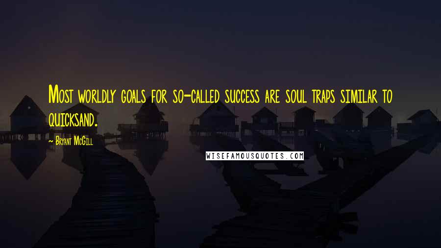 Bryant McGill Quotes: Most worldly goals for so-called success are soul traps similar to quicksand.