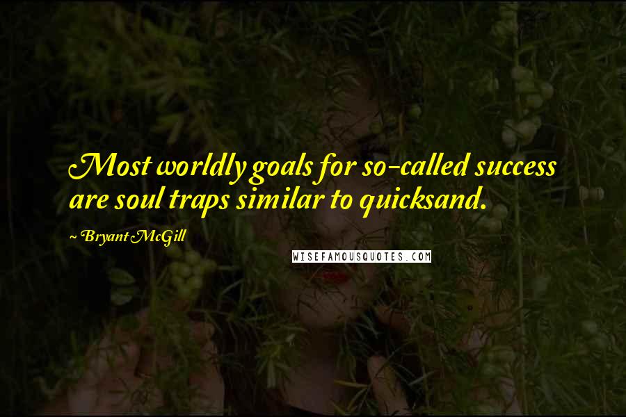 Bryant McGill Quotes: Most worldly goals for so-called success are soul traps similar to quicksand.