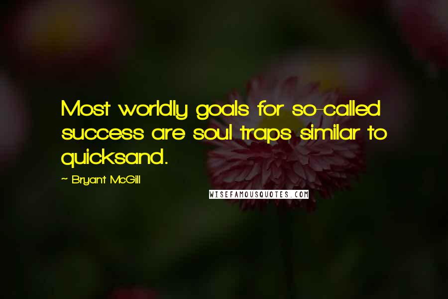 Bryant McGill Quotes: Most worldly goals for so-called success are soul traps similar to quicksand.