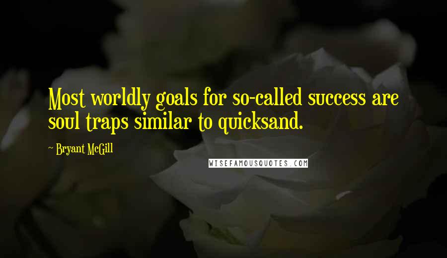 Bryant McGill Quotes: Most worldly goals for so-called success are soul traps similar to quicksand.