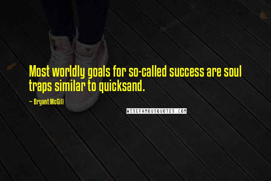 Bryant McGill Quotes: Most worldly goals for so-called success are soul traps similar to quicksand.