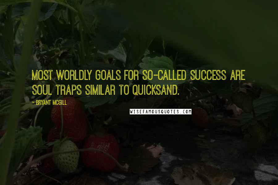 Bryant McGill Quotes: Most worldly goals for so-called success are soul traps similar to quicksand.