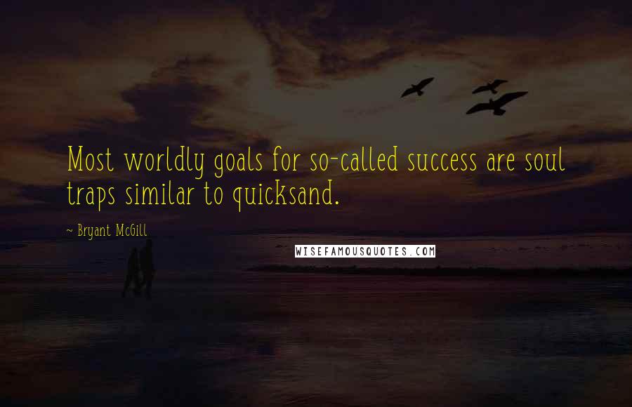 Bryant McGill Quotes: Most worldly goals for so-called success are soul traps similar to quicksand.