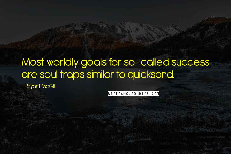 Bryant McGill Quotes: Most worldly goals for so-called success are soul traps similar to quicksand.