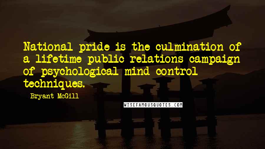 Bryant McGill Quotes: National pride is the culmination of a lifetime public relations campaign of psychological mind-control techniques.