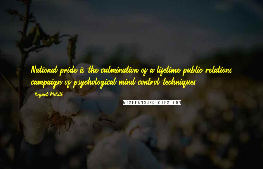 Bryant McGill Quotes: National pride is the culmination of a lifetime public relations campaign of psychological mind-control techniques.