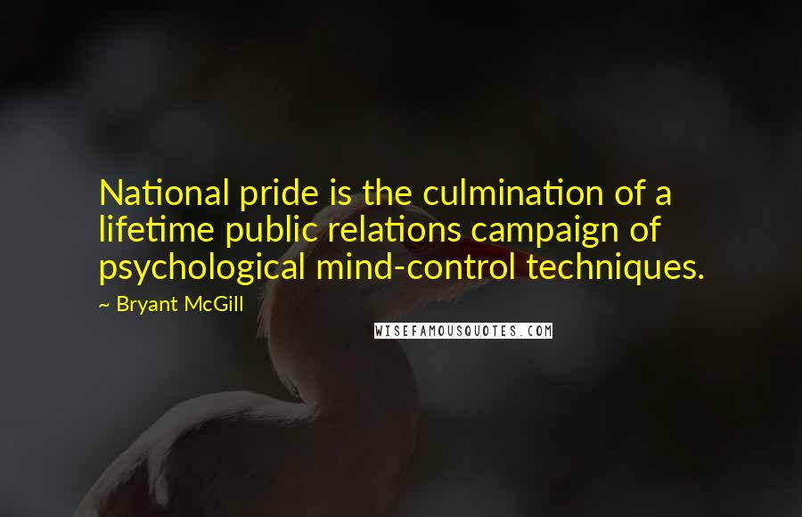 Bryant McGill Quotes: National pride is the culmination of a lifetime public relations campaign of psychological mind-control techniques.