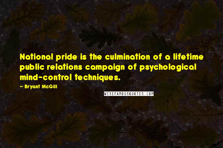 Bryant McGill Quotes: National pride is the culmination of a lifetime public relations campaign of psychological mind-control techniques.