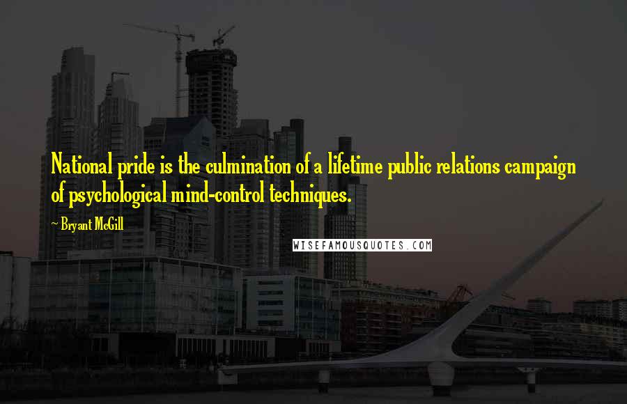 Bryant McGill Quotes: National pride is the culmination of a lifetime public relations campaign of psychological mind-control techniques.