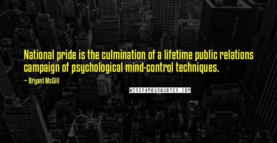 Bryant McGill Quotes: National pride is the culmination of a lifetime public relations campaign of psychological mind-control techniques.