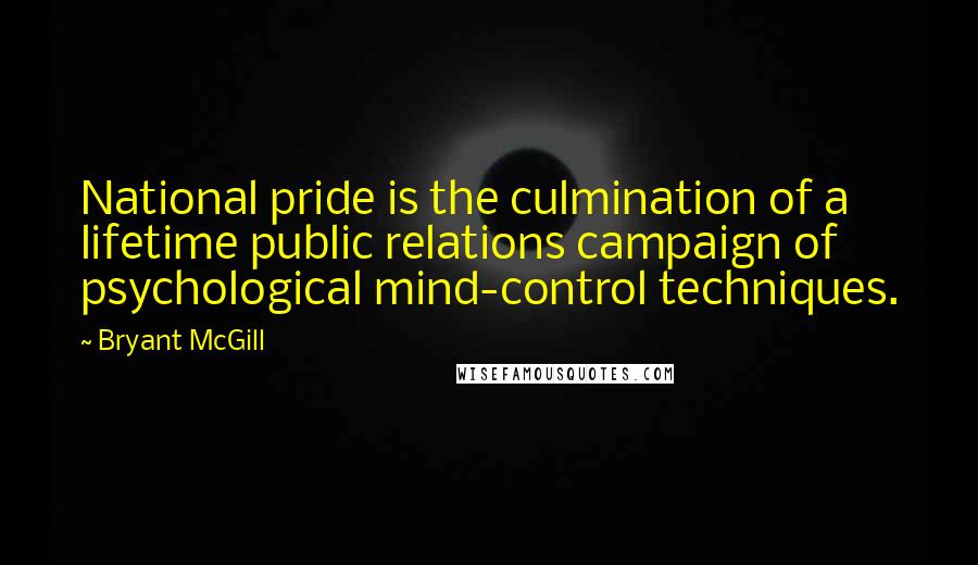Bryant McGill Quotes: National pride is the culmination of a lifetime public relations campaign of psychological mind-control techniques.