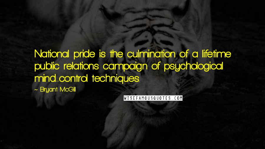 Bryant McGill Quotes: National pride is the culmination of a lifetime public relations campaign of psychological mind-control techniques.