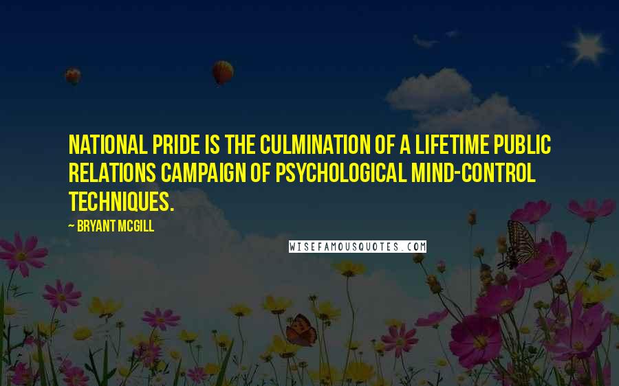Bryant McGill Quotes: National pride is the culmination of a lifetime public relations campaign of psychological mind-control techniques.