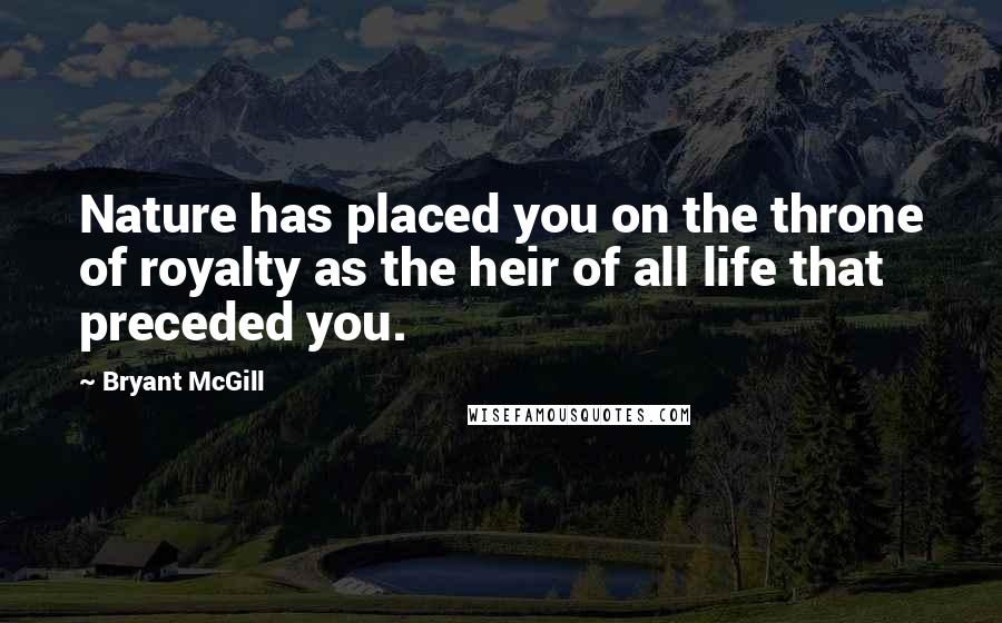 Bryant McGill Quotes: Nature has placed you on the throne of royalty as the heir of all life that preceded you.