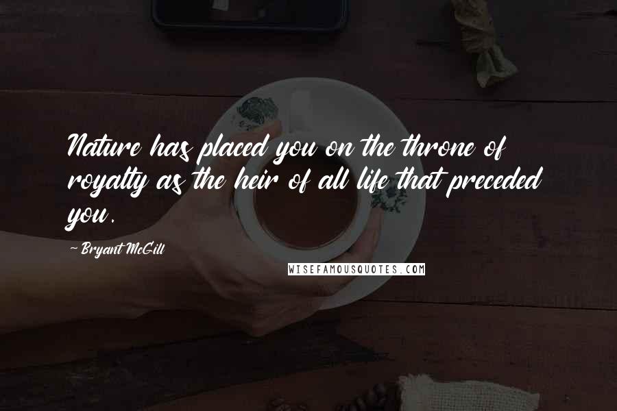 Bryant McGill Quotes: Nature has placed you on the throne of royalty as the heir of all life that preceded you.