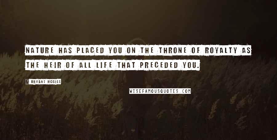 Bryant McGill Quotes: Nature has placed you on the throne of royalty as the heir of all life that preceded you.