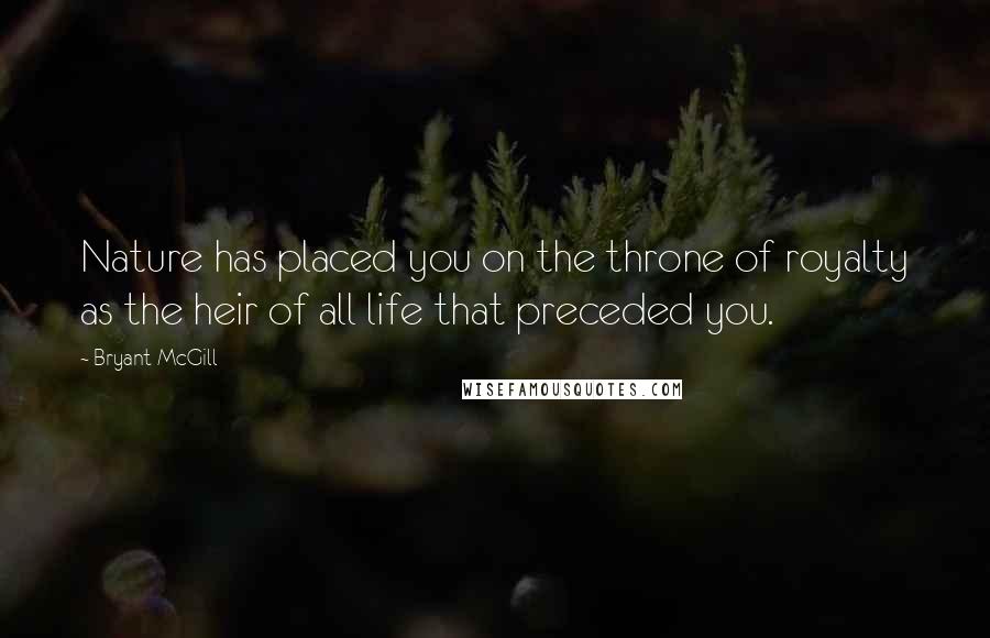 Bryant McGill Quotes: Nature has placed you on the throne of royalty as the heir of all life that preceded you.