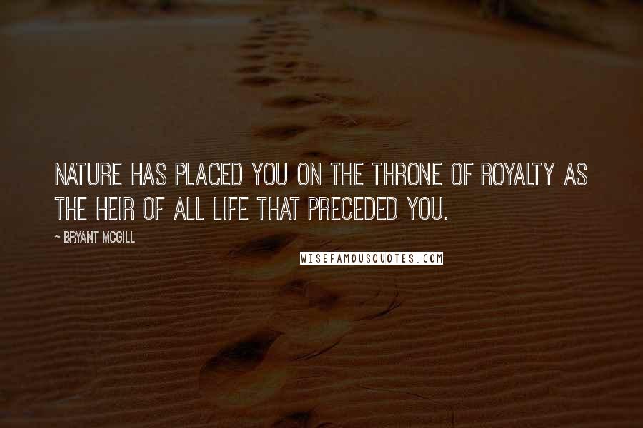 Bryant McGill Quotes: Nature has placed you on the throne of royalty as the heir of all life that preceded you.
