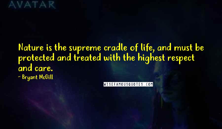 Bryant McGill Quotes: Nature is the supreme cradle of life, and must be protected and treated with the highest respect and care.