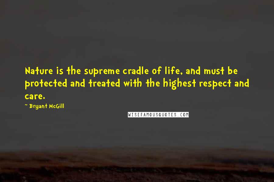 Bryant McGill Quotes: Nature is the supreme cradle of life, and must be protected and treated with the highest respect and care.