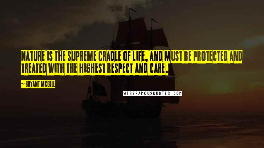 Bryant McGill Quotes: Nature is the supreme cradle of life, and must be protected and treated with the highest respect and care.