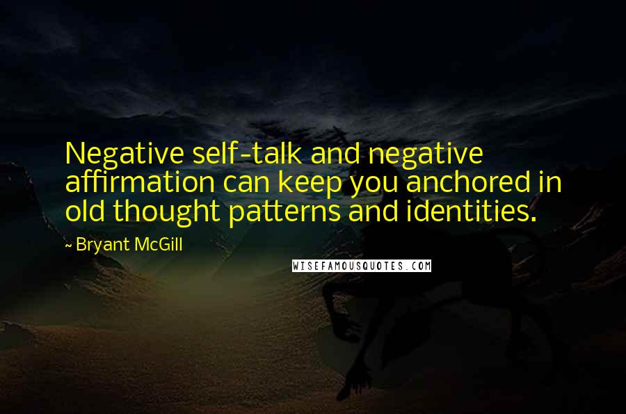 Bryant McGill Quotes: Negative self-talk and negative affirmation can keep you anchored in old thought patterns and identities.