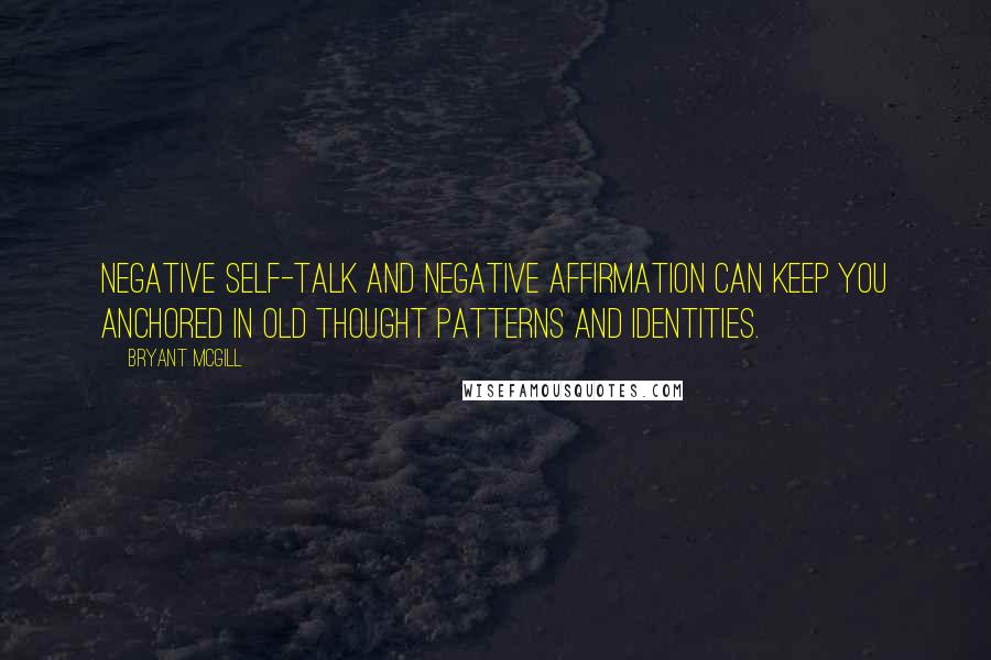 Bryant McGill Quotes: Negative self-talk and negative affirmation can keep you anchored in old thought patterns and identities.