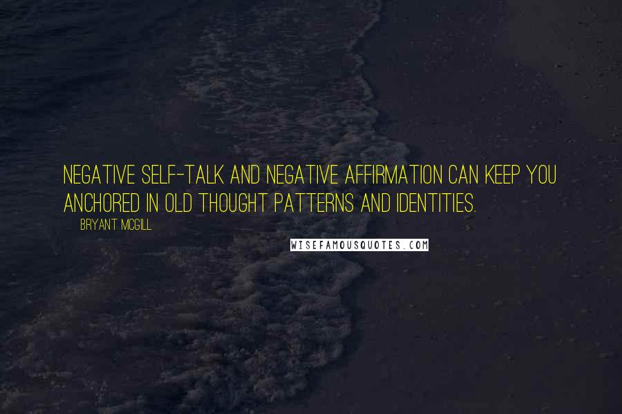 Bryant McGill Quotes: Negative self-talk and negative affirmation can keep you anchored in old thought patterns and identities.