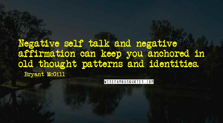 Bryant McGill Quotes: Negative self-talk and negative affirmation can keep you anchored in old thought patterns and identities.