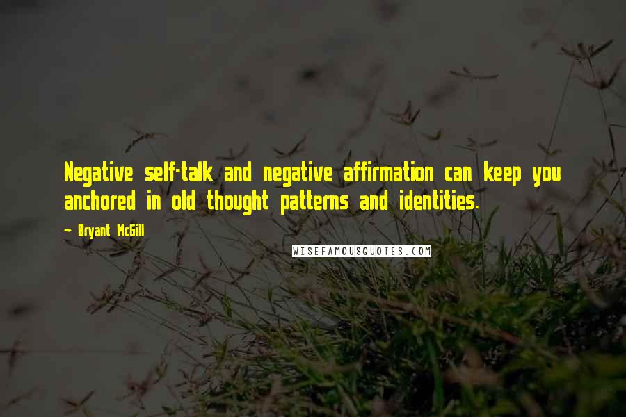 Bryant McGill Quotes: Negative self-talk and negative affirmation can keep you anchored in old thought patterns and identities.