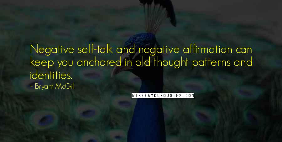 Bryant McGill Quotes: Negative self-talk and negative affirmation can keep you anchored in old thought patterns and identities.