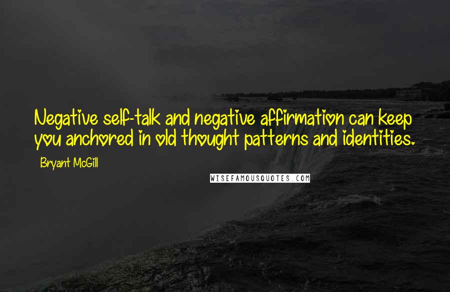 Bryant McGill Quotes: Negative self-talk and negative affirmation can keep you anchored in old thought patterns and identities.