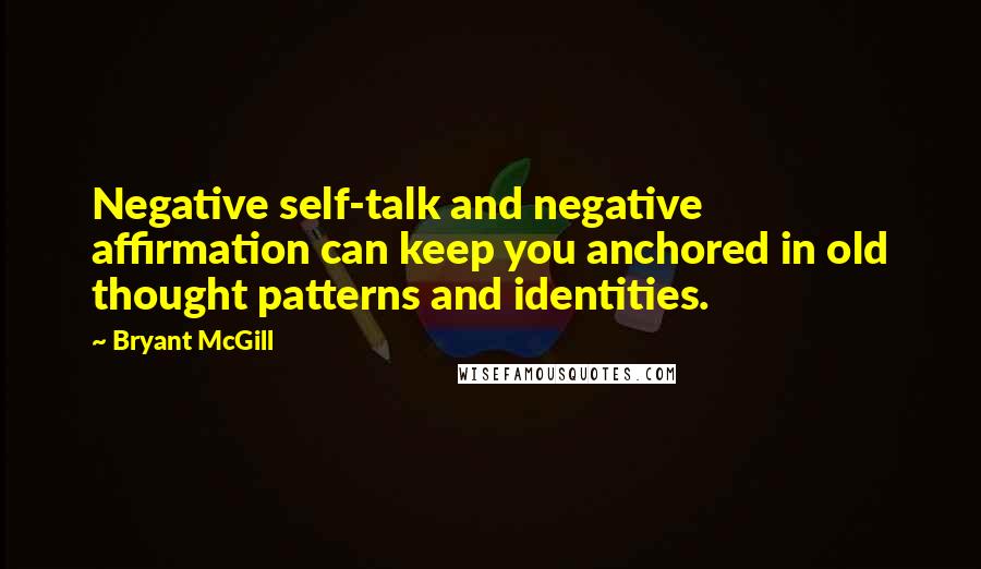 Bryant McGill Quotes: Negative self-talk and negative affirmation can keep you anchored in old thought patterns and identities.