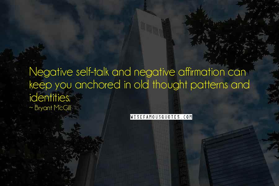 Bryant McGill Quotes: Negative self-talk and negative affirmation can keep you anchored in old thought patterns and identities.