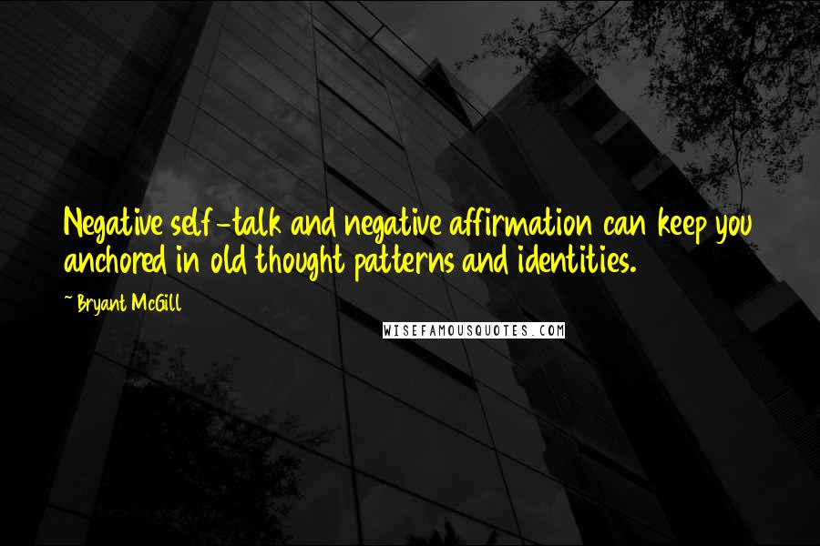 Bryant McGill Quotes: Negative self-talk and negative affirmation can keep you anchored in old thought patterns and identities.