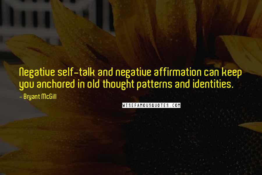 Bryant McGill Quotes: Negative self-talk and negative affirmation can keep you anchored in old thought patterns and identities.