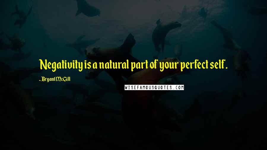 Bryant McGill Quotes: Negativity is a natural part of your perfect self.