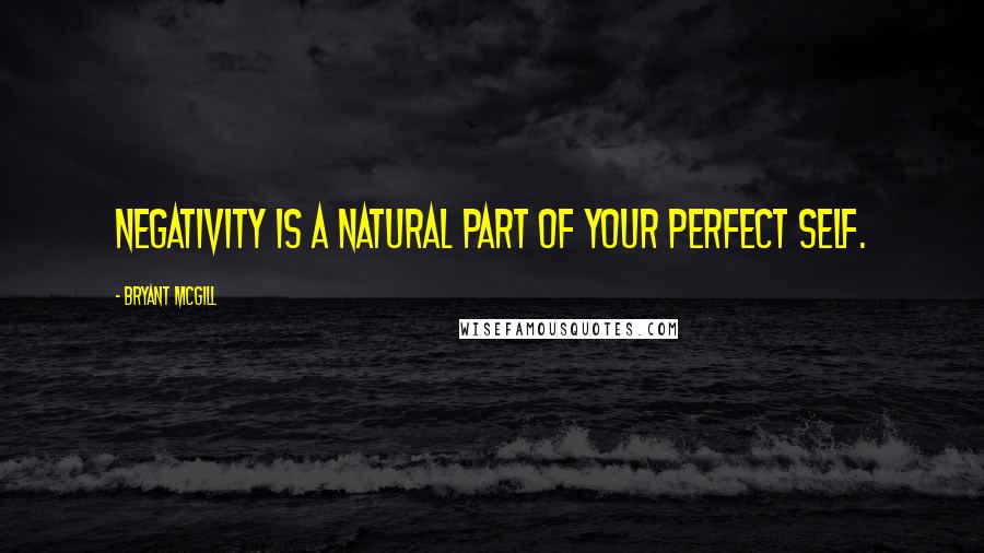 Bryant McGill Quotes: Negativity is a natural part of your perfect self.