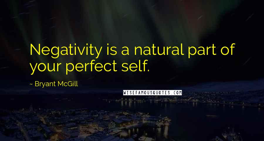 Bryant McGill Quotes: Negativity is a natural part of your perfect self.