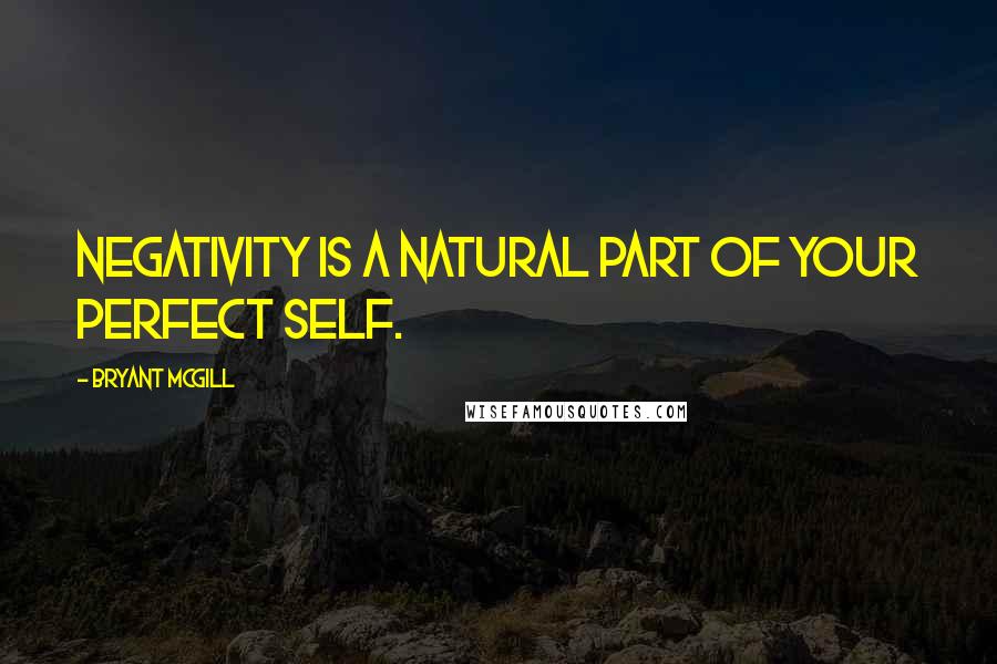 Bryant McGill Quotes: Negativity is a natural part of your perfect self.