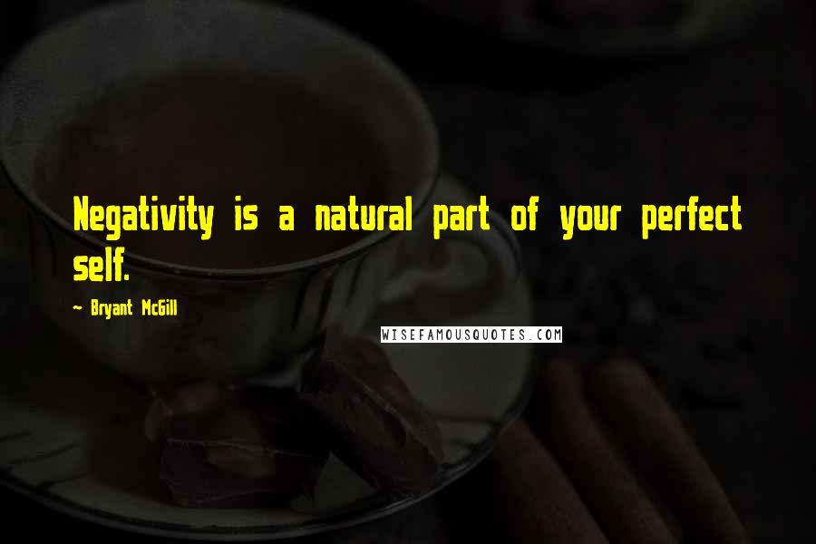 Bryant McGill Quotes: Negativity is a natural part of your perfect self.