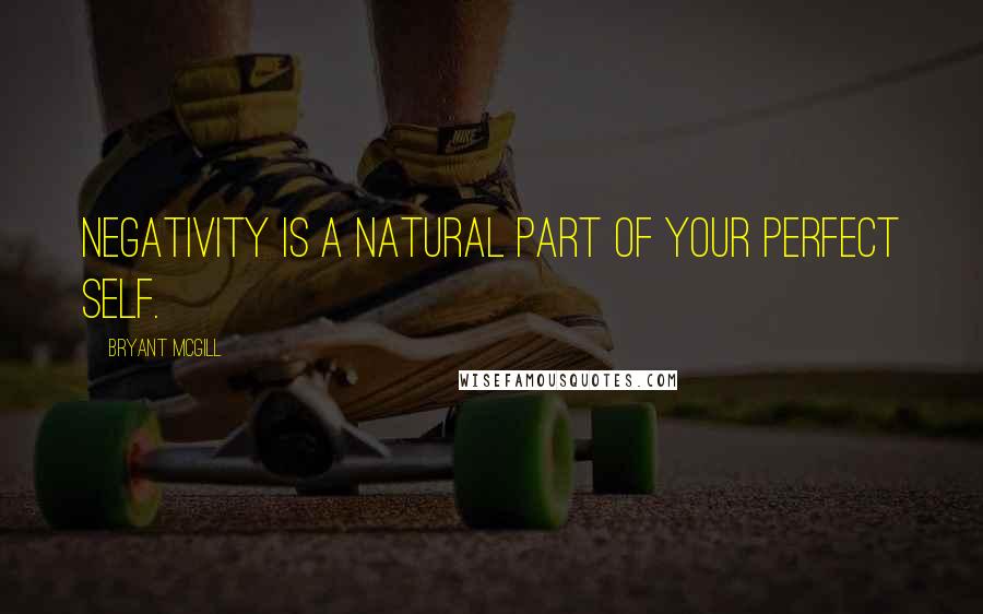 Bryant McGill Quotes: Negativity is a natural part of your perfect self.