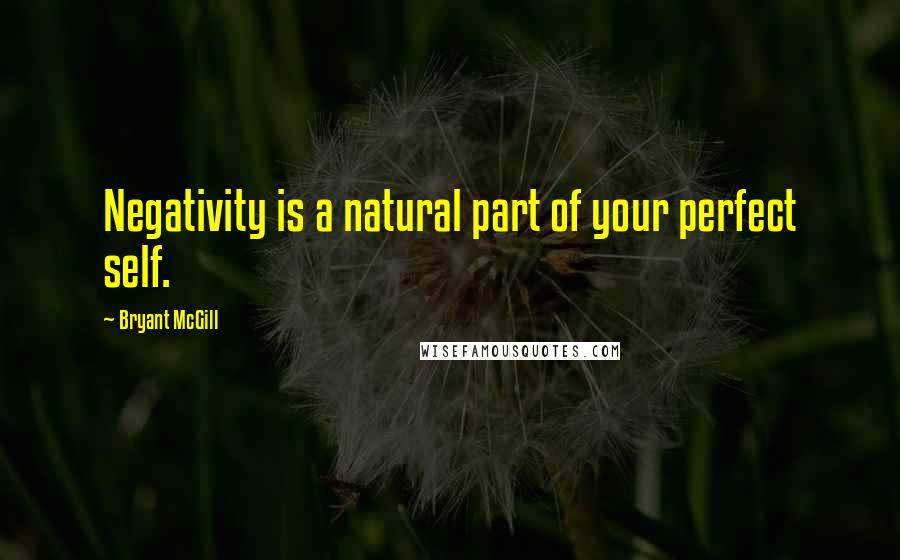 Bryant McGill Quotes: Negativity is a natural part of your perfect self.