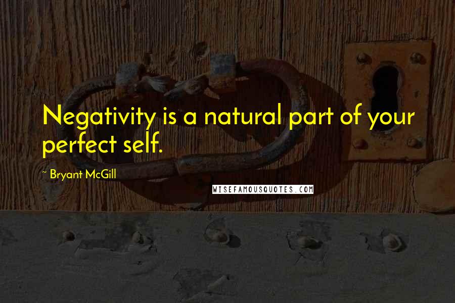 Bryant McGill Quotes: Negativity is a natural part of your perfect self.