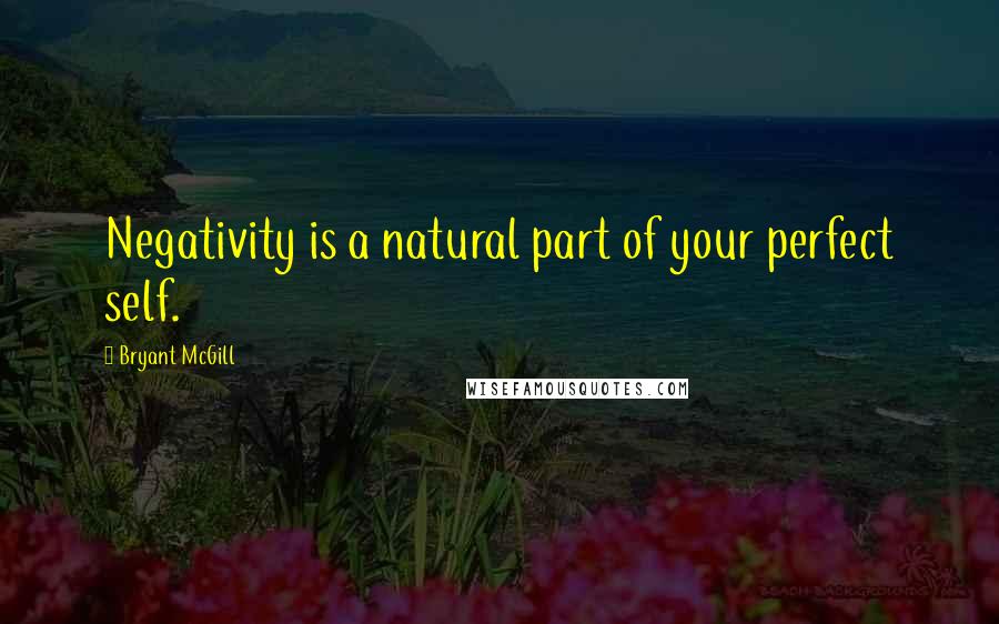 Bryant McGill Quotes: Negativity is a natural part of your perfect self.