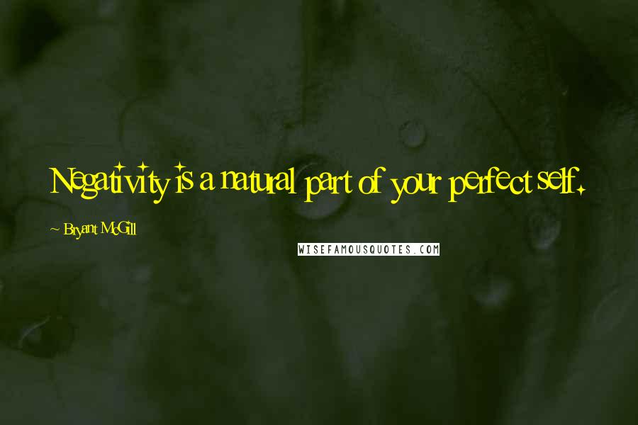 Bryant McGill Quotes: Negativity is a natural part of your perfect self.