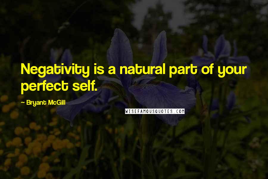 Bryant McGill Quotes: Negativity is a natural part of your perfect self.