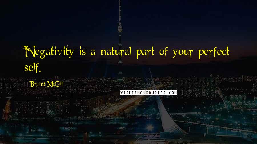 Bryant McGill Quotes: Negativity is a natural part of your perfect self.