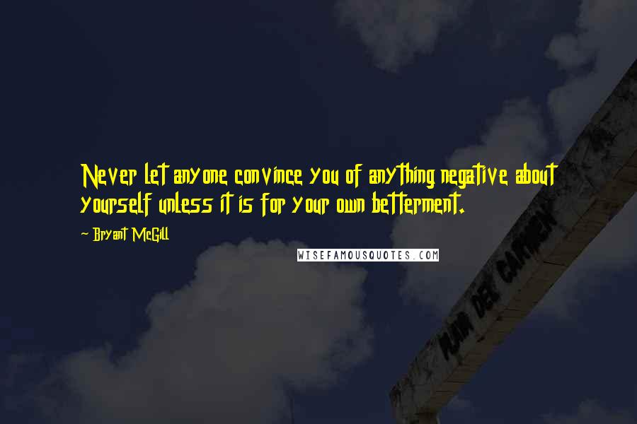 Bryant McGill Quotes: Never let anyone convince you of anything negative about yourself unless it is for your own betterment.