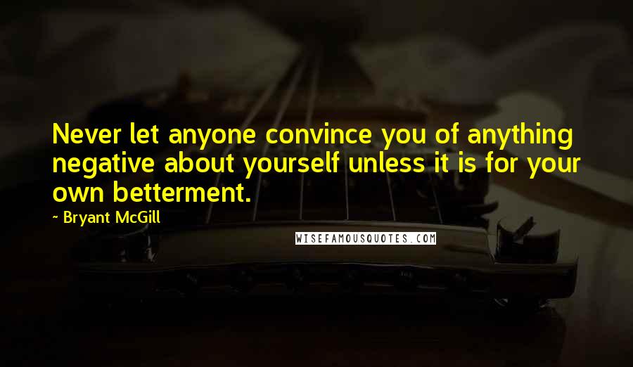 Bryant McGill Quotes: Never let anyone convince you of anything negative about yourself unless it is for your own betterment.